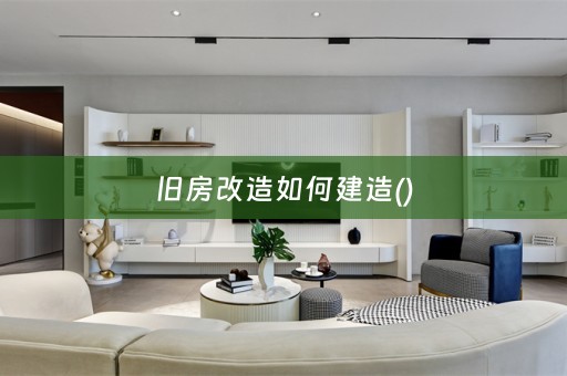 旧房改造如何建造()