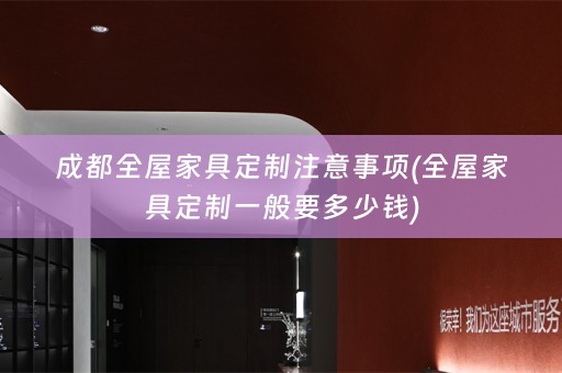 成都全屋家具定制注意事项(全屋家具定制一般要多少钱)
