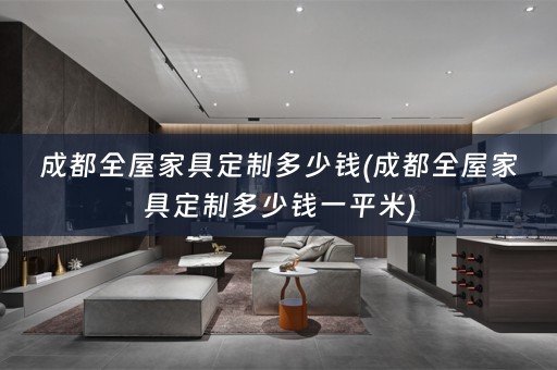 成都全屋家具定制多少钱(成都全屋家具定制多少钱一平米)