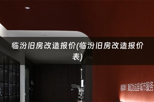 临汾旧房改造报价(临汾旧房改造报价表)