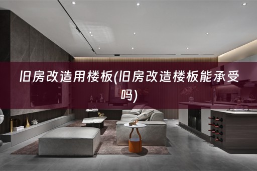 旧房改造用楼板(旧房改造楼板能承受吗)
