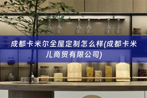 成都卡米尔怎么样(成都卡米儿商贸有限公司)