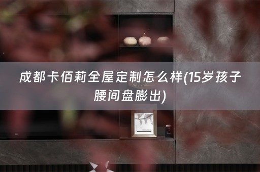 成都卡佰莉怎么样(15岁孩子腰间盘膨出)