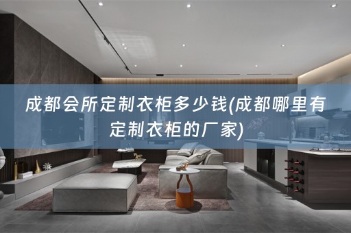 成都会所定制衣柜多少钱(成都哪里有定制衣柜的厂家)