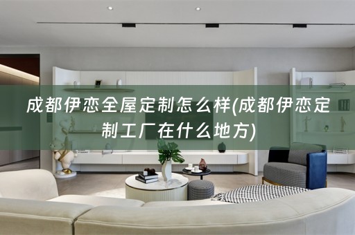 成都伊恋怎么样(成都伊恋定制工厂在什么地方)