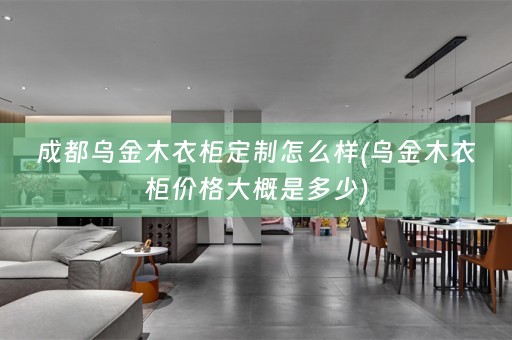 成都乌金木衣柜定制怎么样(乌金木衣柜价格大概是多少)