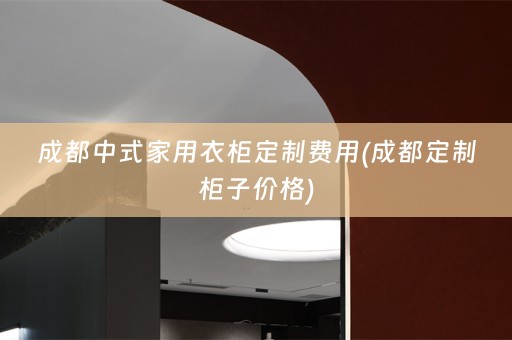成都中式家用衣柜定制费用(成都定制柜子价格)