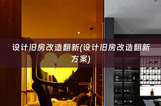 设计旧房改造翻新(设计旧房改造翻新方案)