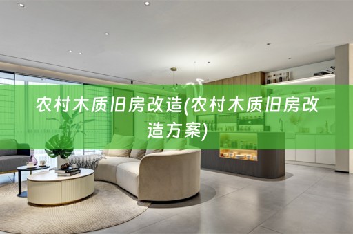 农村木质旧房改造(农村木质旧房改造方案)
