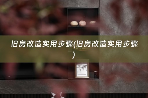 旧房改造实用步骤(旧房改造实用步骤)