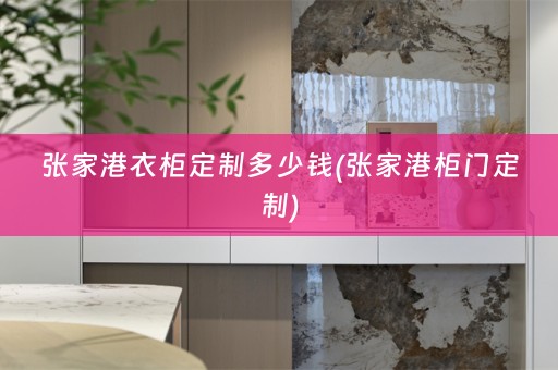 张家港衣柜定制多少钱(张家港柜门定制)