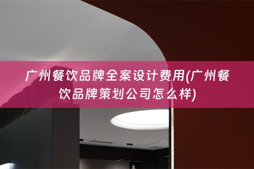 广州餐饮品牌费用(广州餐饮品牌策划公司怎么样)