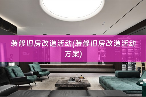 装修旧房改造活动(装修旧房改造活动方案)