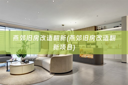 燕郊旧房改造翻新(燕郊旧房改造翻新项目)