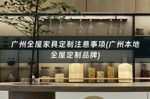 广州全屋家具定制注意事项(广州本地品牌)