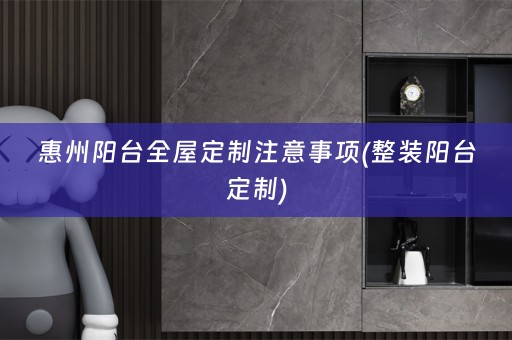 惠州阳台注意事项(整装阳台定制)