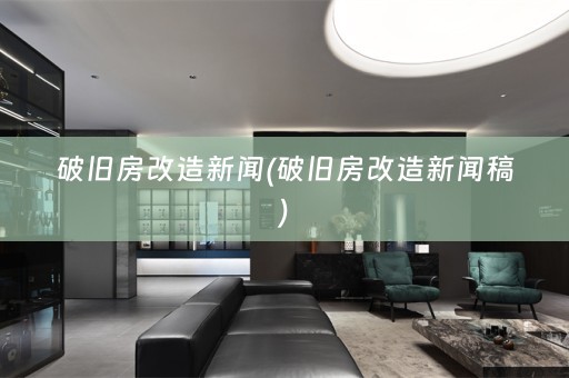 破旧房改造新闻(破旧房改造新闻稿)