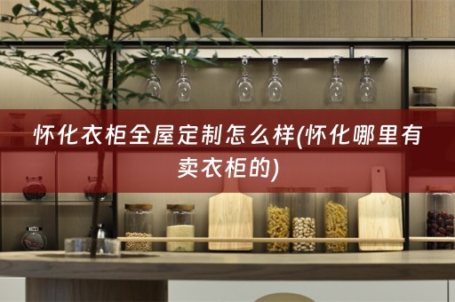 怀化衣柜怎么样(怀化哪里有卖衣柜的)