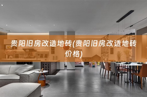 贵阳旧房改造地砖(贵阳旧房改造地砖价格)