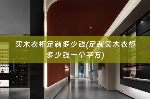 实木衣柜定制多少钱(定制实木衣柜多少钱一个平方)