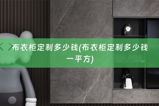 布衣柜定制多少钱(布衣柜定制多少钱一平方)