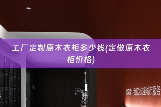 工厂定制原木衣柜多少钱(定做原木衣柜价格)
