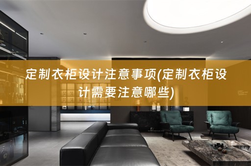 定制衣柜设计注意事项(定制衣柜设计需要注意哪些)