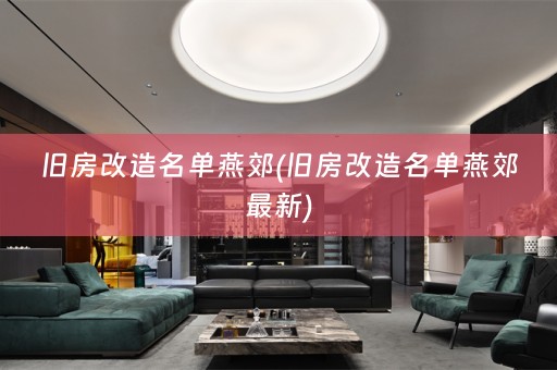 旧房改造名单燕郊(旧房改造名单燕郊最新)