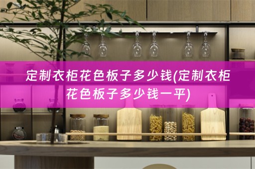 定制衣柜花色板子多少钱(定制衣柜花色板子多少钱一平)