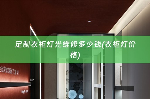 定制衣柜灯光维修多少钱(衣柜灯价格)