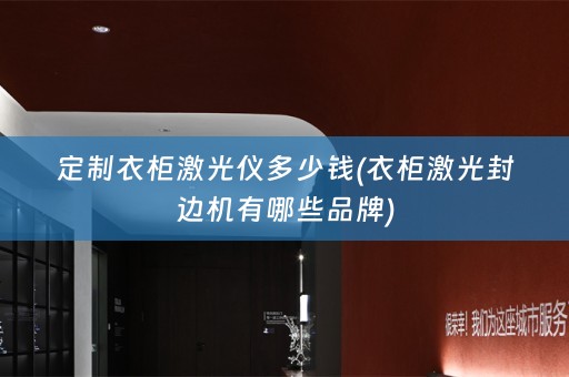 定制衣柜激光仪多少钱(衣柜激光封边机有哪些品牌)
