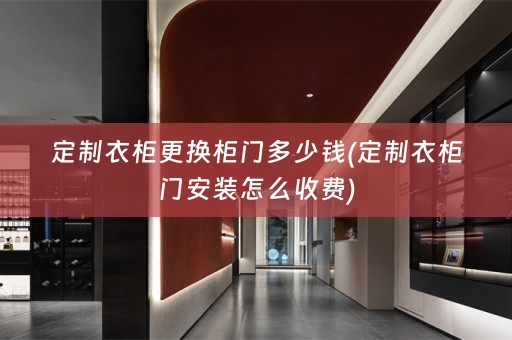 定制衣柜更换柜门多少钱(定制衣柜门安装怎么收费)