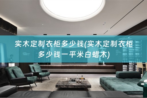 实木定制衣柜多少钱(实木定制衣柜多少钱一平米白蜡木)