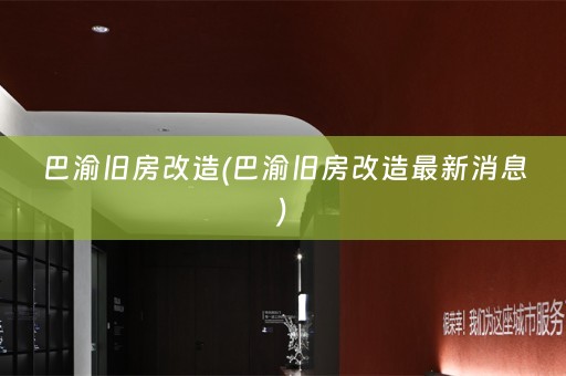 巴渝旧房改造(巴渝旧房改造最新消息)