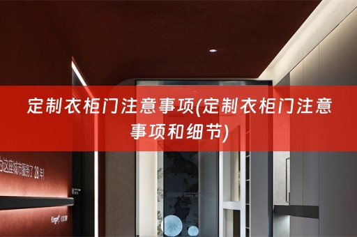 定制衣柜门注意事项(定制衣柜门注意事项和细节)