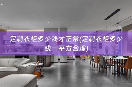 定制衣柜多少钱才正常(定制衣柜多少钱一平方合理)