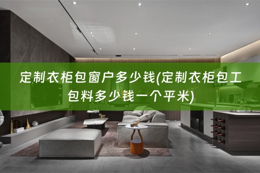 定制衣柜包窗户多少钱(定制衣柜包工包料多少钱一个平米)