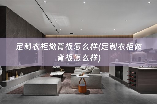 定制衣柜做背板怎么样(定制衣柜做背板怎么样)