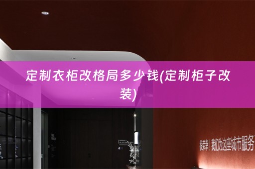 定制衣柜改格局多少钱(定制柜子改装)