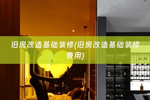 旧房改造基础装修(旧房改造基础装修费用)