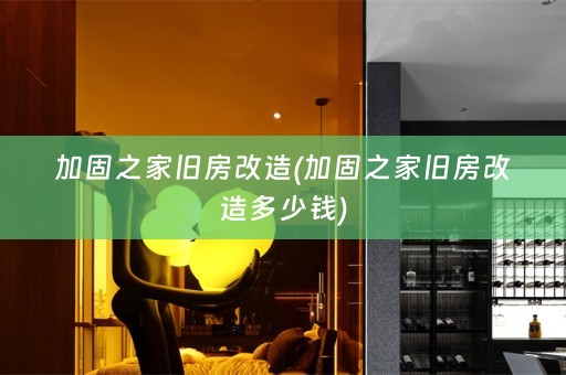 加固之家旧房改造(加固之家旧房改造多少钱)