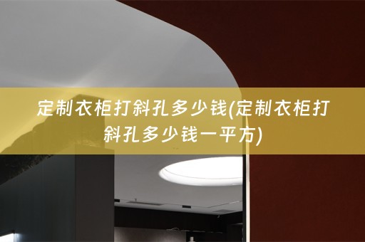 定制衣柜打斜孔多少钱(定制衣柜打斜孔多少钱一平方)