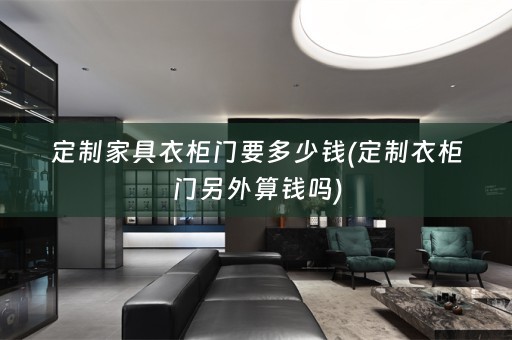 定制家具衣柜门要多少钱(定制衣柜门另外算钱吗)