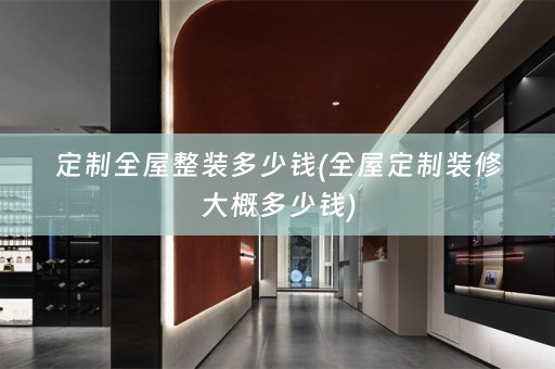 定制全屋整装多少钱(全屋定制装修大概多少钱)