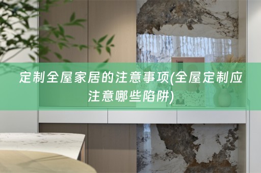 定制全屋家居的注意事项(应注意哪些陷阱)