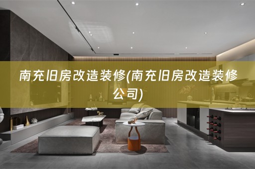 南充旧房改造装修(南充旧房改造装修公司)