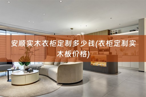 安顺实木衣柜定制多少钱(衣柜定制实木板价格)