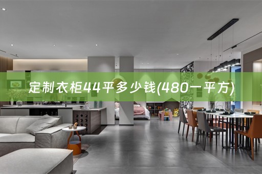 定制衣柜44平多少钱(480一平方)