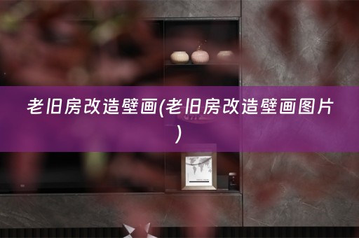 老旧房改造壁画(老旧房改造壁画图片)