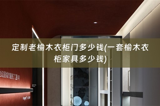 定制老榆木衣柜门多少钱(一套榆木衣柜家具多少钱)